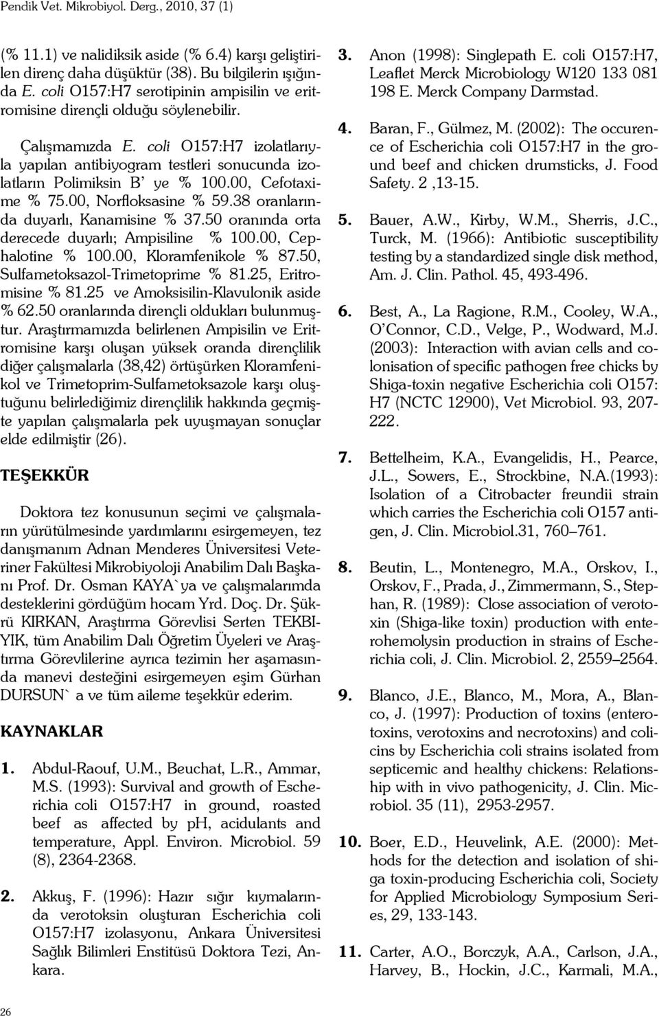 50 oranında orta derecede duyarlı; Ampisiline % 100.00, Cephalotine % 100.00, Kloramfenikole % 87.50, Sulfametoksazol-Trimetoprime % 81.25, Eritromisine % 81.25 ve Amoksisilin-Klavulonik aside % 62.