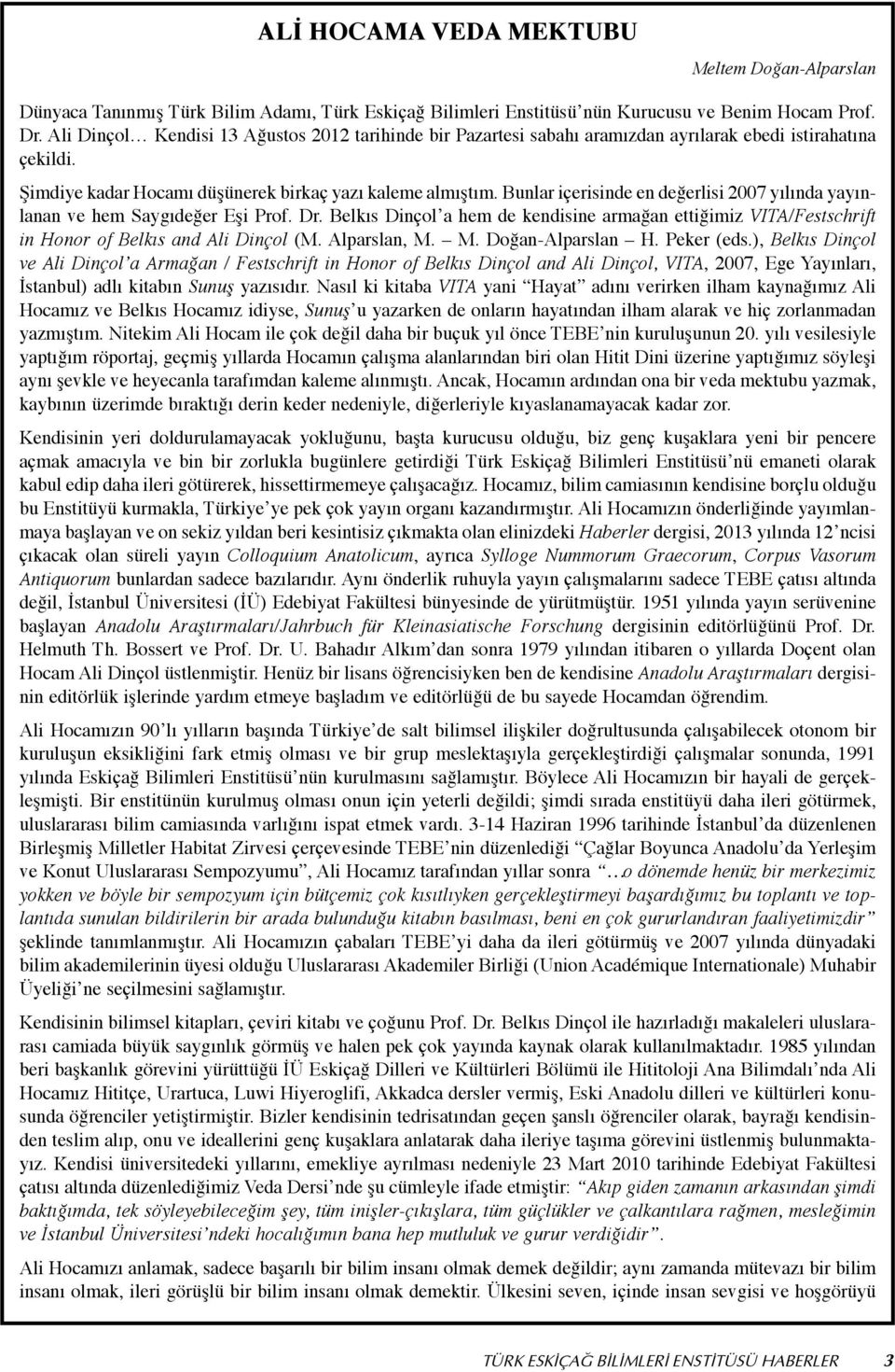 Bunlar içerisinde en değerlisi 2007 yılında yayınlanan ve hem Saygıdeğer Eşi Prof. Dr. Belkıs Dinçol a hem de kendisine armağan ettiğimiz VITA/Festschrift in Honor of Belkıs and Ali Dinçol (M.