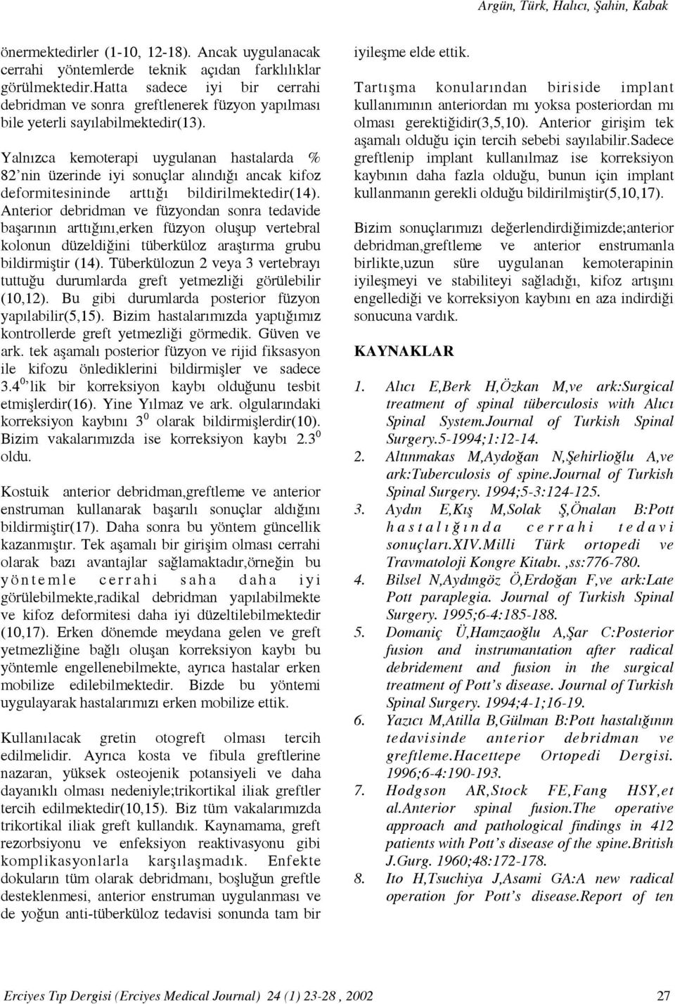 Yalnızca kemoterapi uygulanan hastalarda % 82 nin üzerinde iyi sonuçlar alındığı ancak kifoz deformitesininde arttığı bildirilmektedir(14).