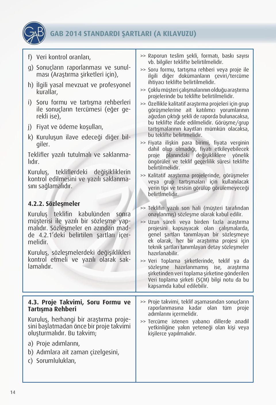 Kuruluş, tekliflerdeki değişikliklerin kontrol edilmesini ve yazılı saklanmasını sağlamalıdır. 4.2.2. Sözleşmeler Kuruluş teklifin kabulünden sonra müşterisi ile yazılı bir sözleşme yapmalıdır.