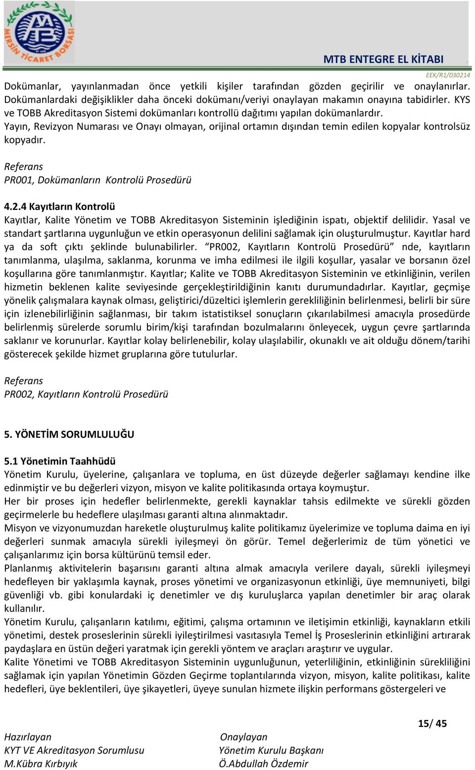 Referans PR001, Dokümanların Kontrolü Prosedürü 4.2.4 Kayıtların Kontrolü Kayıtlar, Kalite Yönetim ve TOBB Akreditasyon Sisteminin işlediğinin ispatı, objektif delilidir.