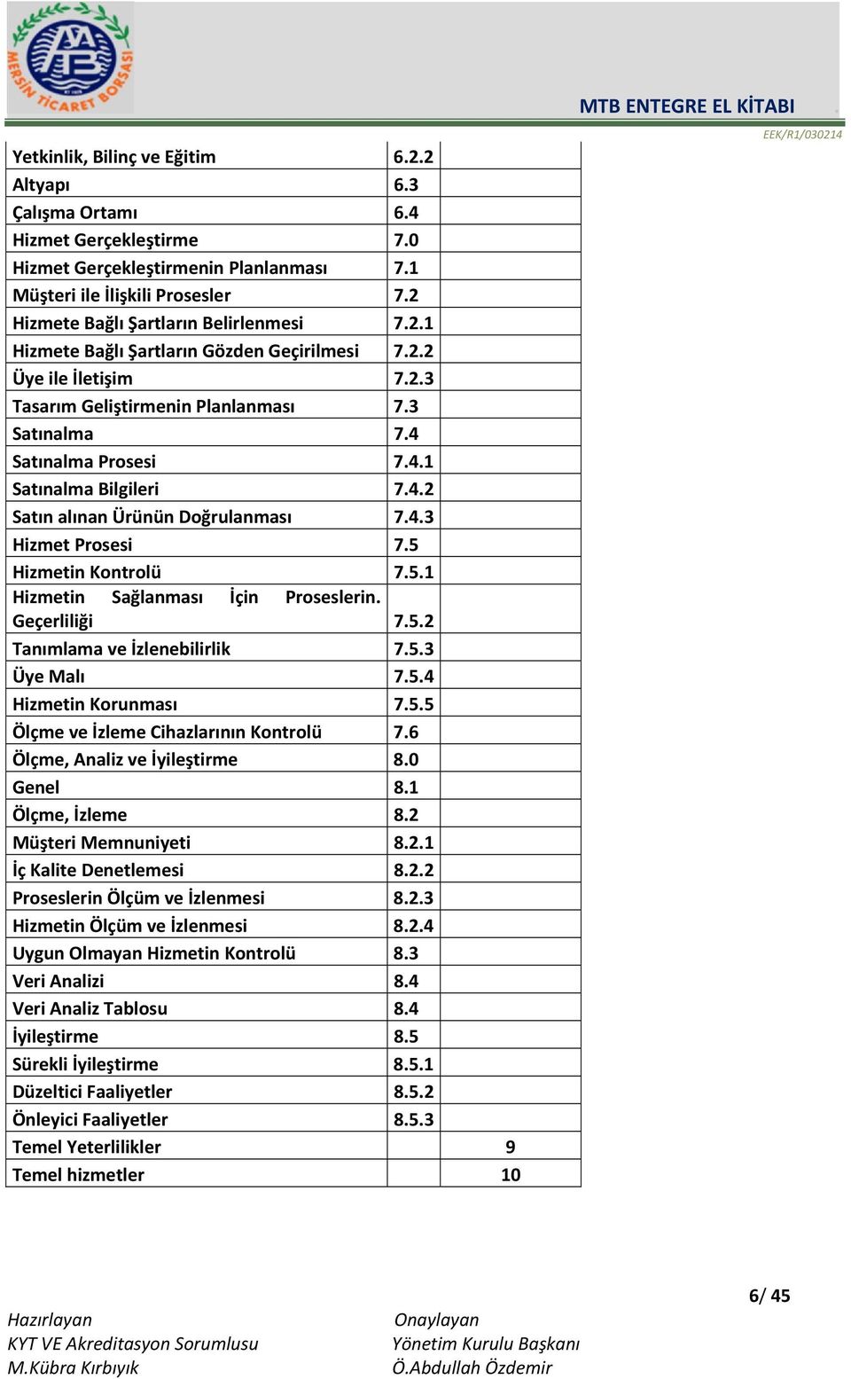 4.2 Satın alınan Ürünün Doğrulanması 7.4.3 Hizmet Prosesi 7.5 Hizmetin Kontrolü 7.5.1 Hizmetin Sağlanması İçin Proseslerin. Geçerliliği 7.5.2 Tanımlama ve İzlenebilirlik 7.5.3 Üye Malı 7.5.4 Hizmetin Korunması 7.