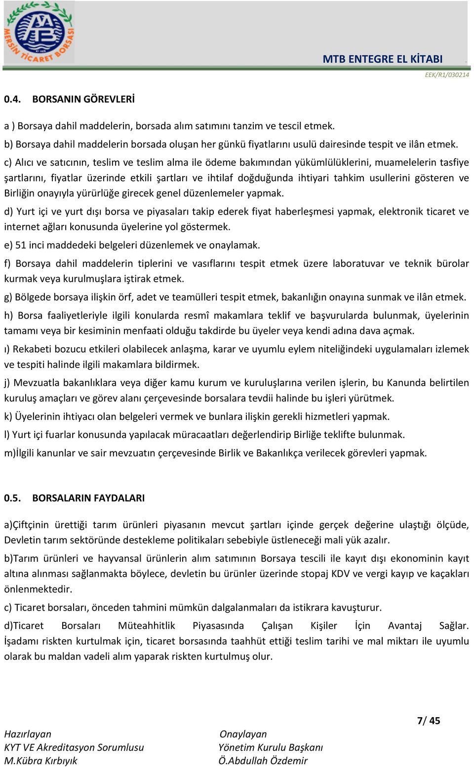 c) Alıcı ve satıcının, teslim ve teslim alma ile ödeme bakımından yükümlülüklerini, muamelelerin tasfiye şartlarını, fiyatlar üzerinde etkili şartları ve ihtilaf doğduğunda ihtiyari tahkim usullerini