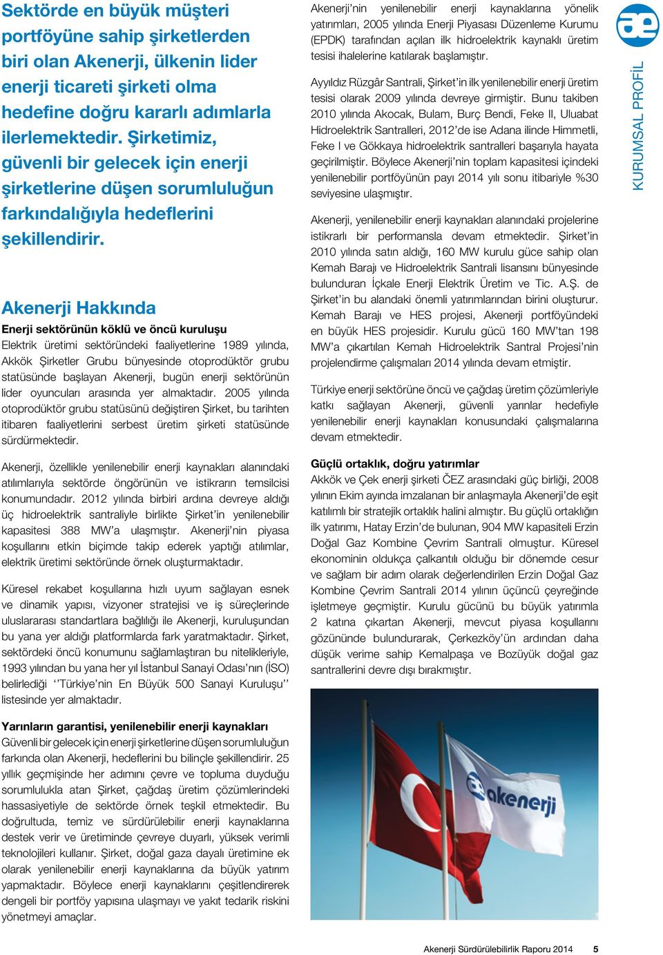 Akenerji Hakkında Enerji sektörünün köklü ve öncü kuruluşu Elektrik üretimi sektöründeki faaliyetlerine 1989 yılında, Akkök Şirketler Grubu bünyesinde otoprodüktör grubu statüsünde başlayan Akenerji,