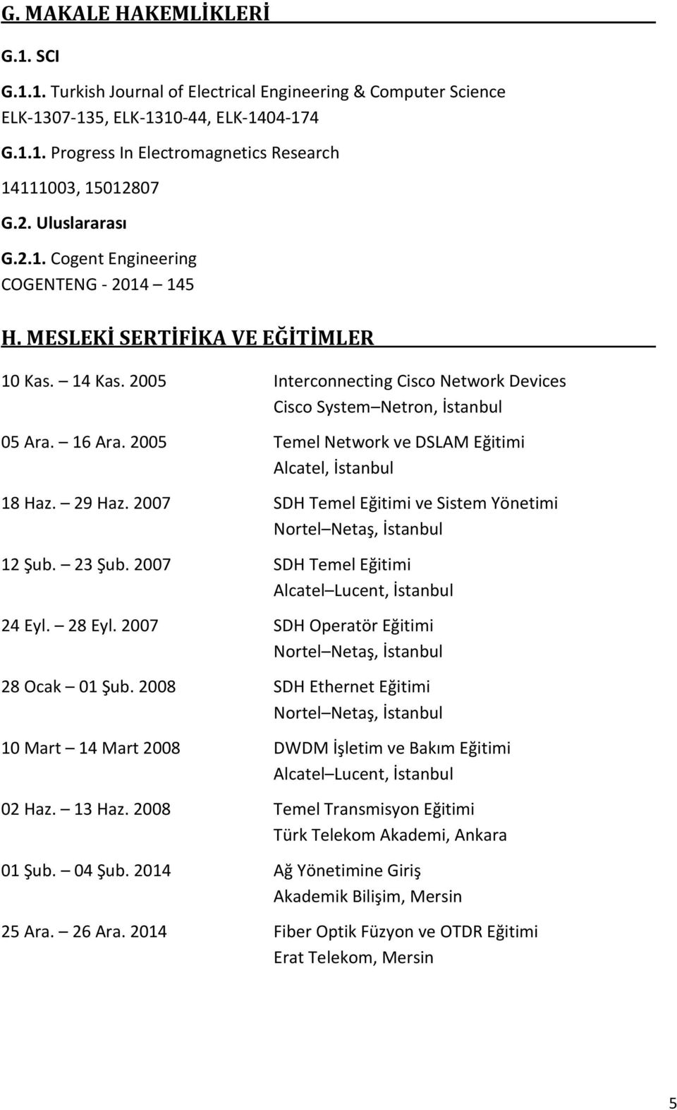 16 Ara. 2005 Temel Network ve DSLAM Eğitimi Alcatel, İstanbul 18 Haz. 29 Haz. 2007 SDH Temel Eğitimi ve Sistem Yönetimi 12 Şub. 23 Şub. 2007 SDH Temel Eğitimi Alcatel Lucent, İstanbul 24 Eyl. 28 Eyl.