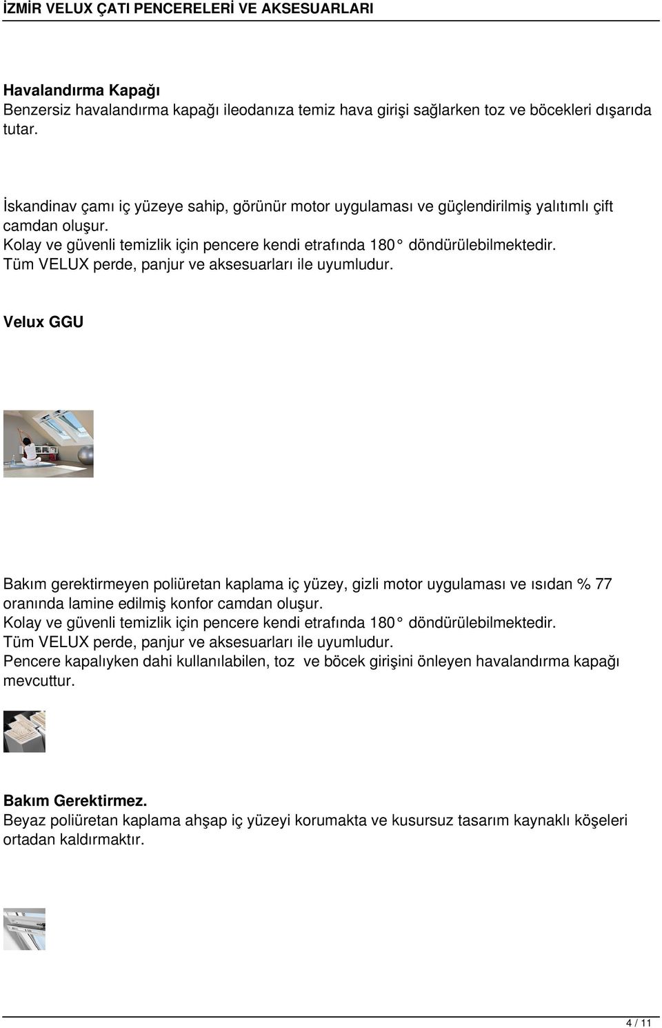 Tüm VELUX perde, panjur aksesuarları ile uyumludur. Velux GGU Bakım gerektirmeyen poliüretan kaplama iç yüzey, gizli motor uygulaması ısıdan % 77 oranında lamine edilmiş konfor camdan oluşur.