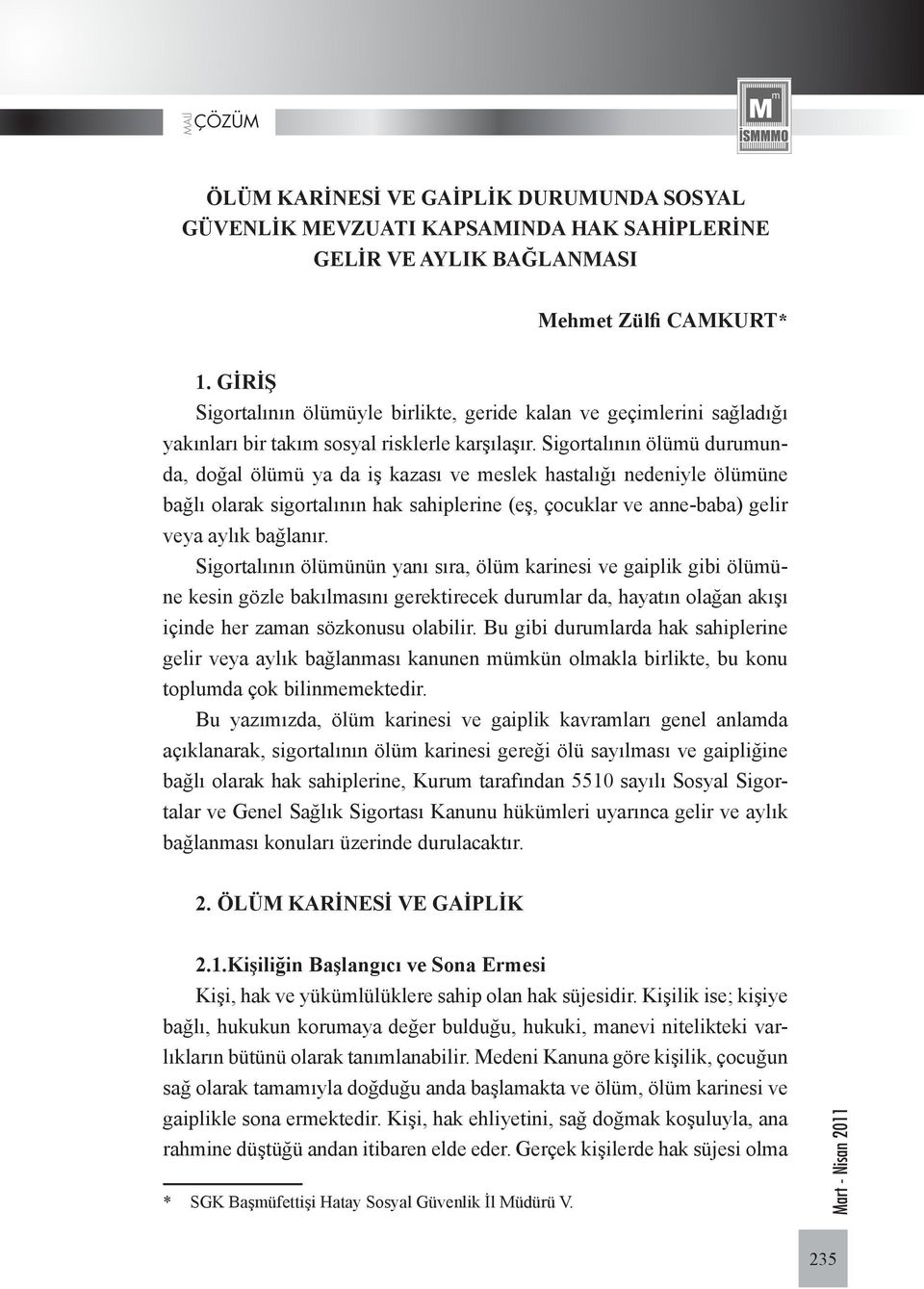 Sigortalının ölümü durumunda, doğal ölümü ya da iş kazası ve meslek hastalığı nedeniyle ölümüne bağlı olarak sigortalının hak sahiplerine (eş, çocuklar ve anne-baba) gelir veya aylık bağlanır.