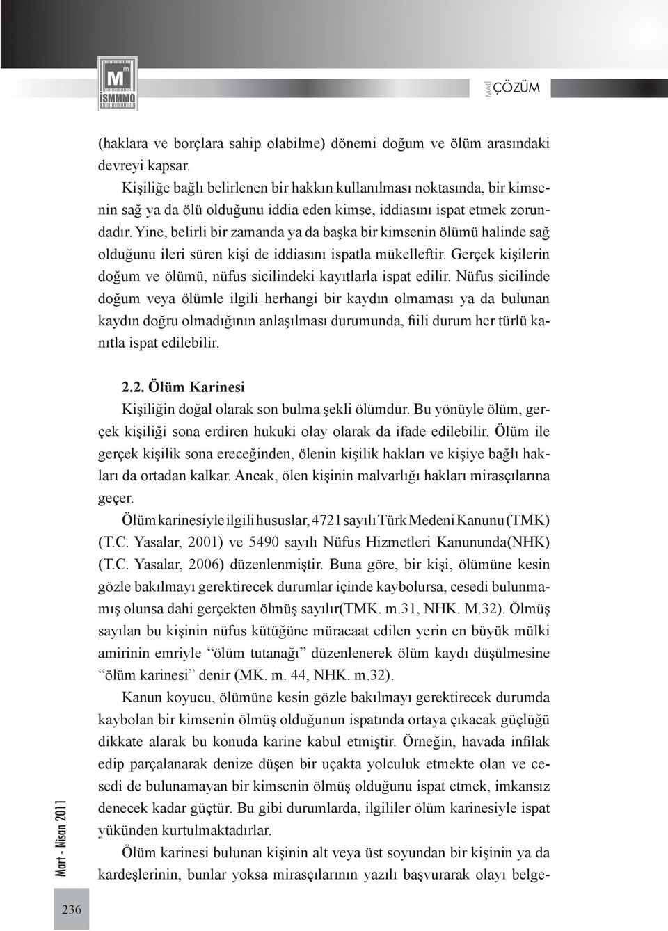 Yine, belirli bir zamanda ya da başka bir kimsenin ölümü halinde sağ olduğunu ileri süren kişi de iddiasını ispatla mükelleftir.