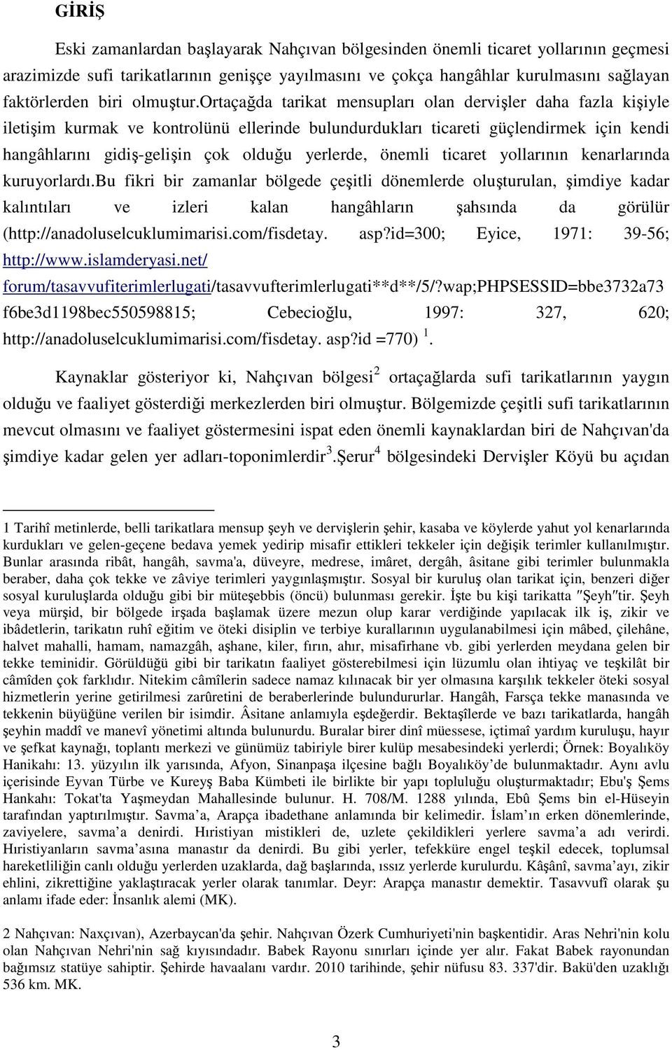 ortaçağda tarikat mensupları olan dervişler daha fazla kişiyle iletişim kurmak ve kontrolünü ellerinde bulundurdukları ticareti güçlendirmek için kendi hangâhlarını gidiş-gelişin çok olduğu yerlerde,