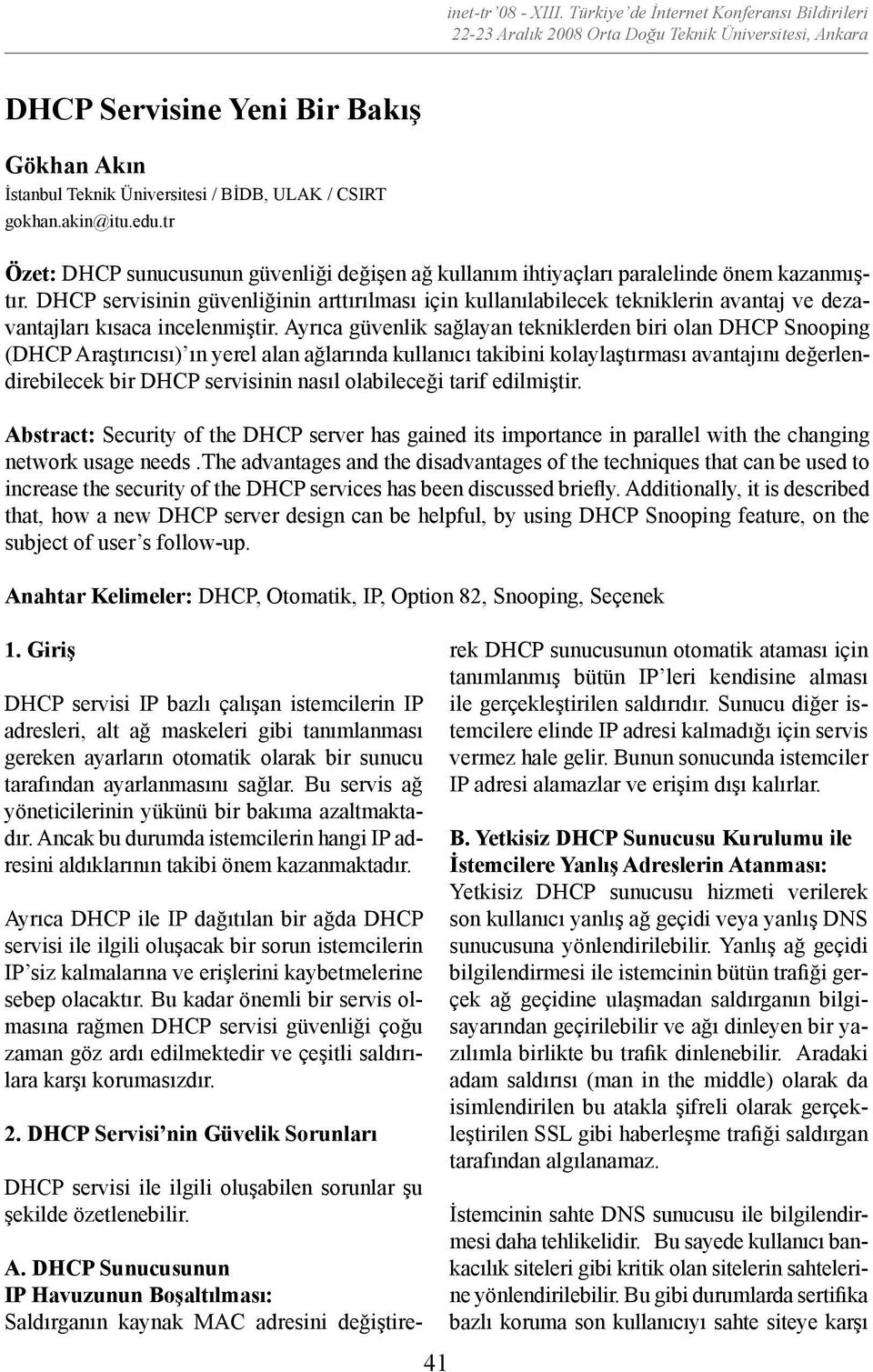 Ayrıca güvenlik sağlayan tekniklerden biri olan DHCP Snooping (DHCP Araştırıcısı) ın yerel alan ağlarında kullanıcı takibini kolaylaştırması avantajını değerlendirebilecek bir DHCP servisinin nasıl