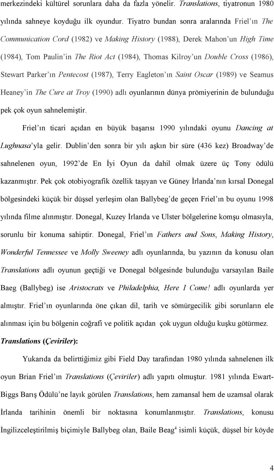 (1986), Stewart Parker ın Pentecost (1987), Terry Eagleton ın Saint Oscar (1989) ve Seamus Heaney in The Cure at Troy (1990) adlı oyunlarının dünya prömiyerinin de bulunduğu pek çok oyun