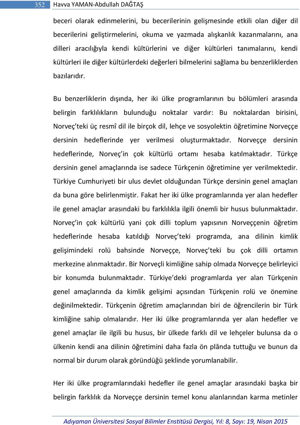 Bu benzerliklerin dışında, her iki ülke programlarının bu bölümleri arasında belirgin farklılıkların bulunduğu noktalar vardır: Bu noktalardan birisini, Norveç teki üç resmî dil ile birçok dil, lehçe