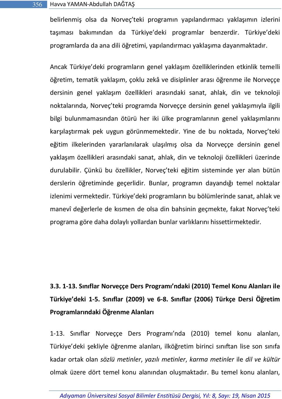 Ancak Türkiye deki programların genel yaklaşım özelliklerinden etkinlik temelli öğretim, tematik yaklaşım, çoklu zekâ ve disiplinler arası öğrenme ile Norveççe dersinin genel yaklaşım özellikleri