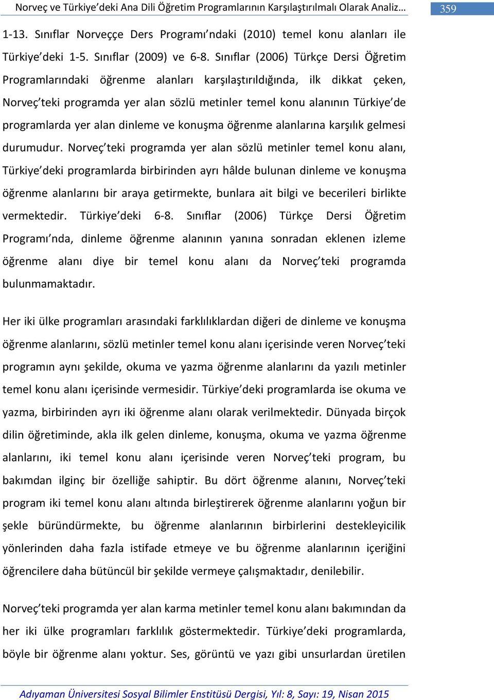 Sınıflar (2006) Türkçe Dersi Öğretim Programlarındaki öğrenme alanları karşılaştırıldığında, ilk dikkat çeken, Norveç teki programda yer alan sözlü metinler temel konu alanının Türkiye de
