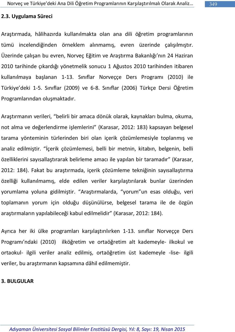 Üzerinde çalışan bu evren, Norveç Eğitim ve Araştırma Bakanlığı nın 24 Haziran 2010 tarihinde çıkardığı yönetmelik sonucu 1 Ağustos 2010 tarihinden itibaren kullanılmaya başlanan 1-13.