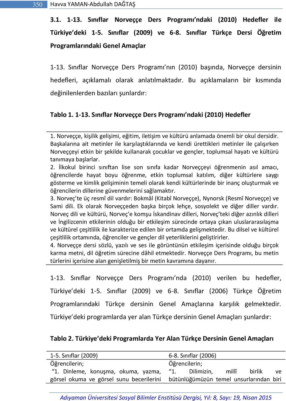 Bu açıklamaların bir kısmında değinilenlerden bazıları şunlardır: Tablo 1. 1-13. Sınıflar Norveççe Ders Programı ndaki (2010) Hedefler 1.