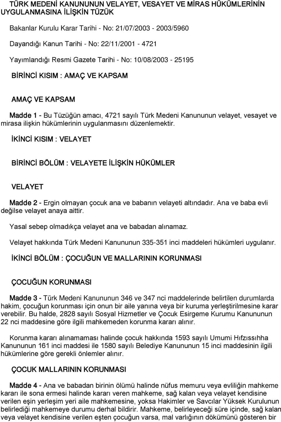 hükümlerinin uygulanmasını düzenlemektir. İKİNCİ KISIM : VELAYET BİRİNCİ BÖLÜM : VELAYETE İLİŞKİN HÜKÜMLER VELAYET Madde 2 - Ergin olmayan çocuk ana ve babanın velayeti altındadır.