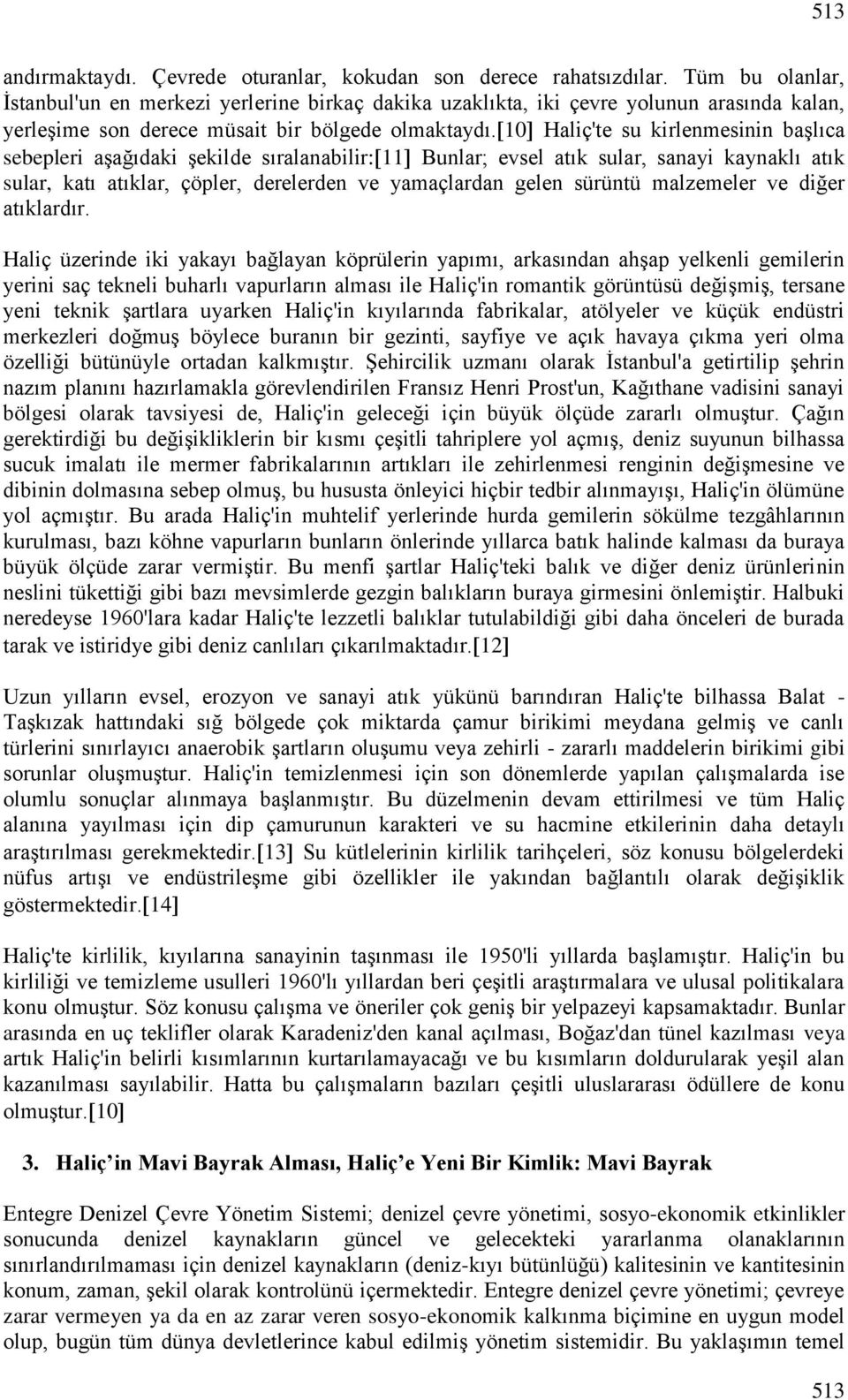 10 Haliç'te su kirlenmesinin başlıca sebepleri aşağıdaki şekilde sıralanabilir: 11 Bunlar; evsel atık sular, sanayi kaynaklı atık sular, katı atıklar, çöpler, derelerden ve yamaçlardan gelen sürüntü