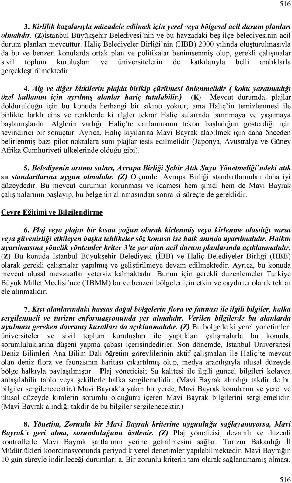 Haliç Belediyeler Birliği nin (HBB) 2000 yılında oluşturulmasıyla da bu ve benzeri konularda ortak plan ve politikalar benimsenmiş olup, gerekli çalışmalar sivil toplum kuruluşları ve üniversitelerin