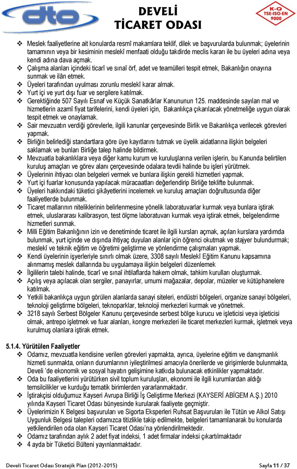 Üyeleri tarafından uyulması zorunlu meslekî karar almak. Yurt içi ve yurt dışı fuar ve sergilere katılmak. Gerektiğinde 507 Sayılı Esnaf ve Küçük Sanatkârlar Kanununun 125.