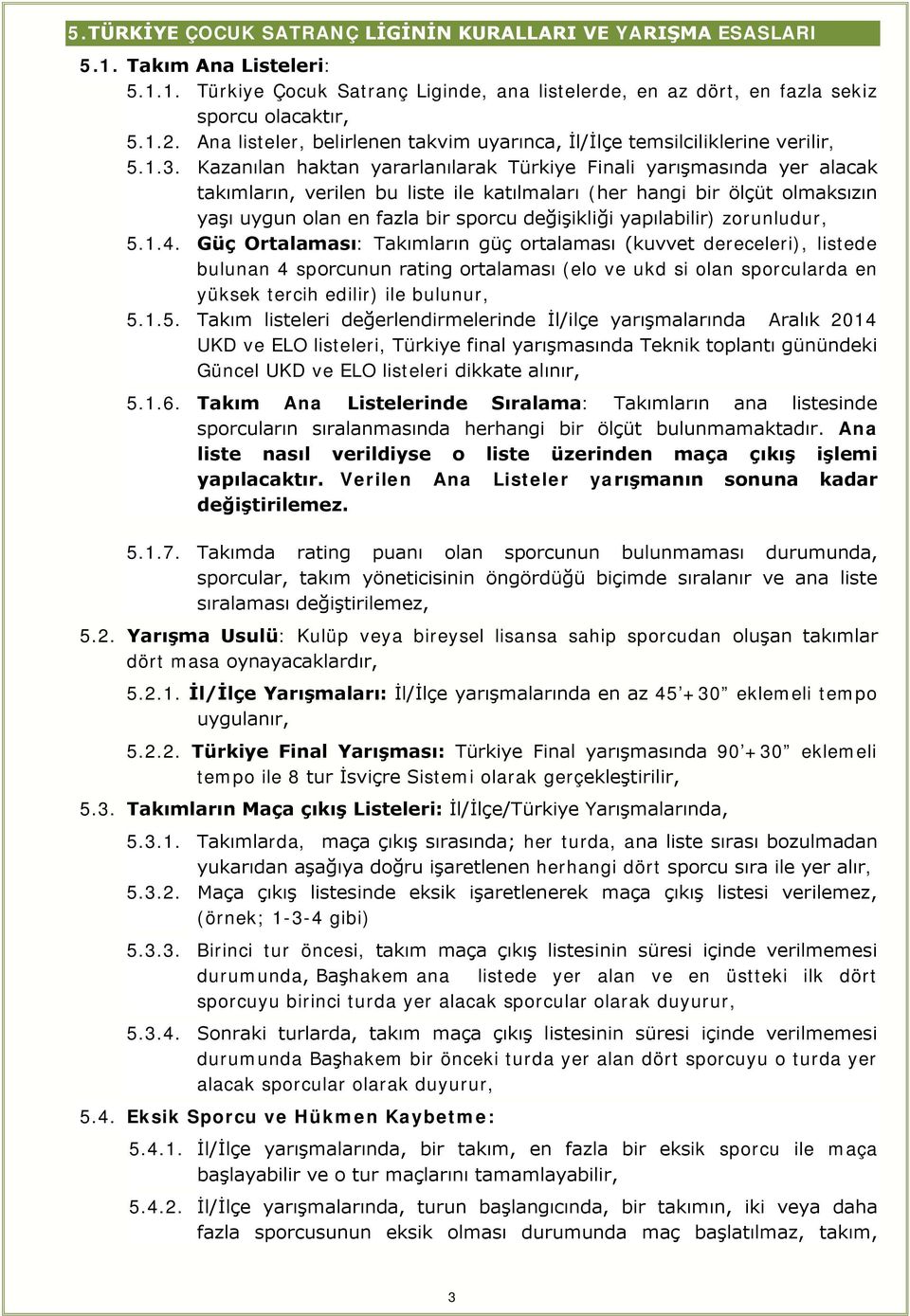 Kazanılan haktan yararlanılarak Türkiye Finali yarışmasında yer alacak takımların, verilen bu liste ile katılmaları (her hangi bir ölçüt olmaksızın yaşı uygun olan en fazla bir sporcu değişikliği