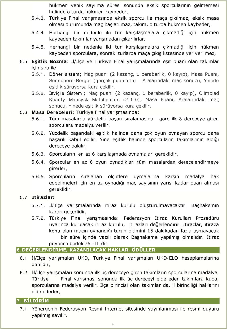 4. Herhangi bir nedenle iki tur karşılaşmalara çıkmadığı için hükmen kaybeden takımlar yarışmadan çıkarılırlar, 5.