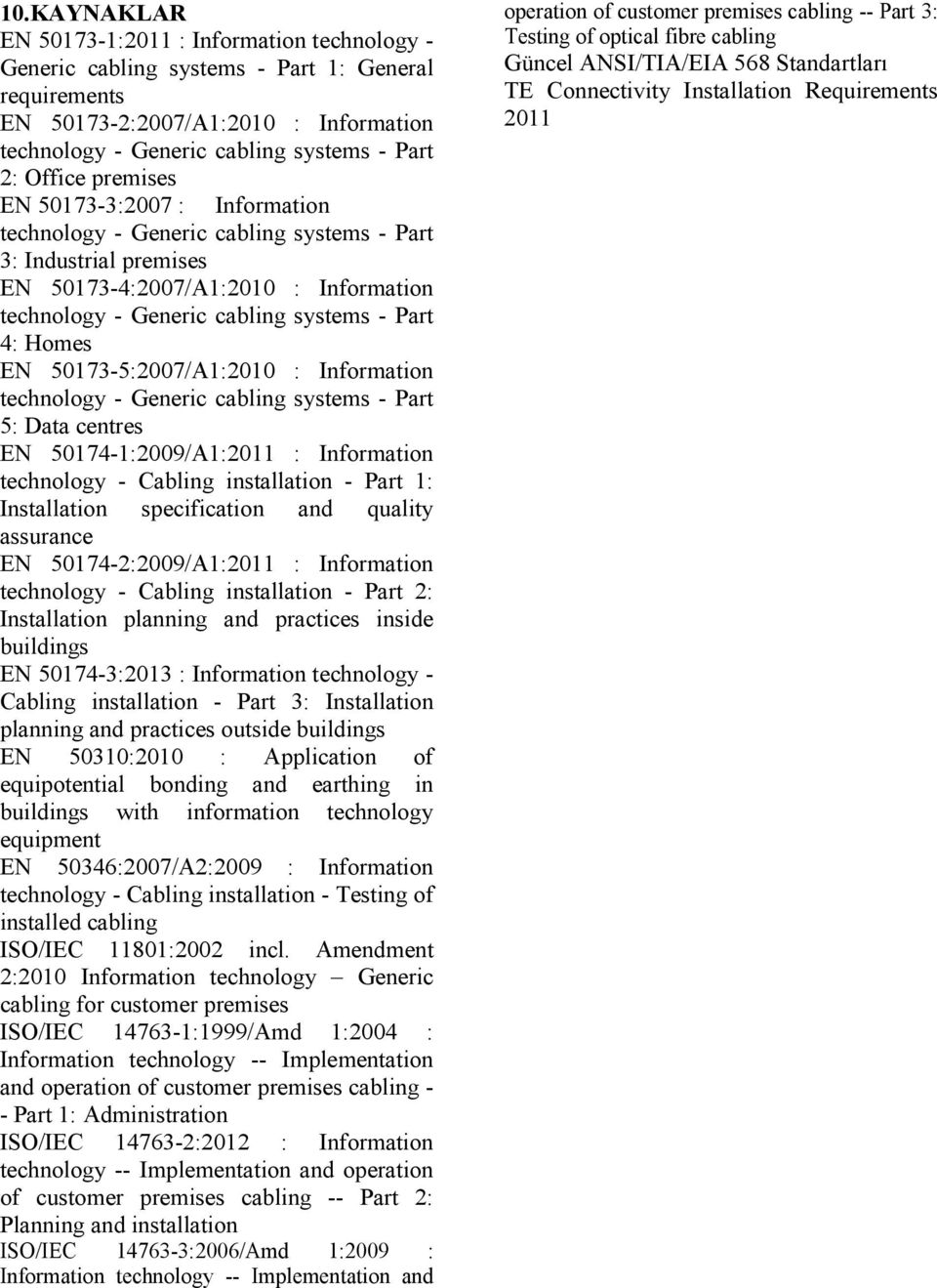 Homes EN 50173-5:2007/A1:2010 : Information technology - Generic cabling systems - Part 5: Data centres EN 50174-1:2009/A1:2011 : Information technology - Cabling installation - Part 1: Installation