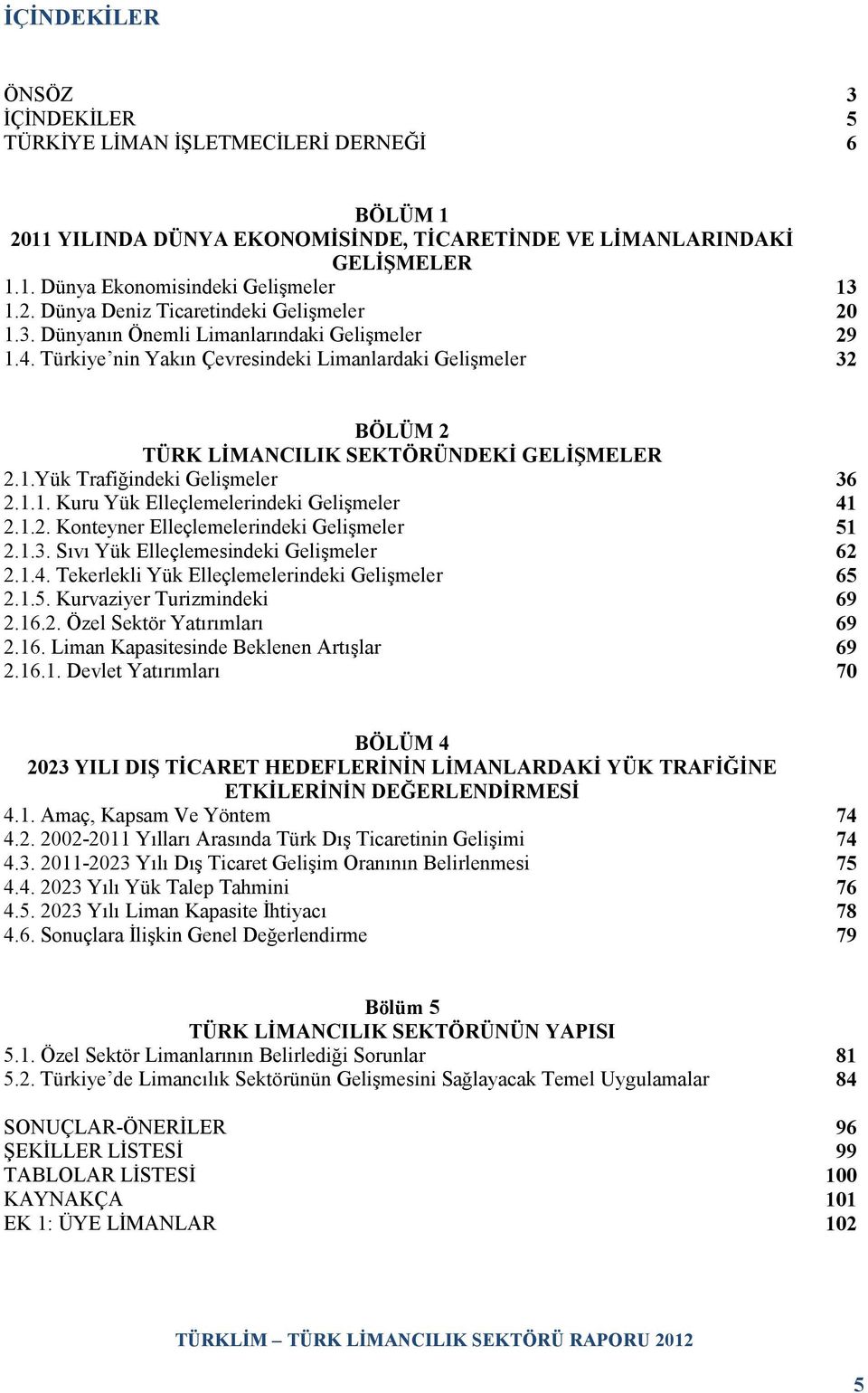 1.2. Konteyner Elleçlemelerindeki Gelişmeler 51 2.1.3. Sıvı Yük Elleçlemesindeki Gelişmeler 62 2.1.4. Tekerlekli Yük Elleçlemelerindeki Gelişmeler 65 2.1.5. Kurvaziyer Turizmindeki 69 2.16.2. Özel Sektör Yatırımları 69 2.