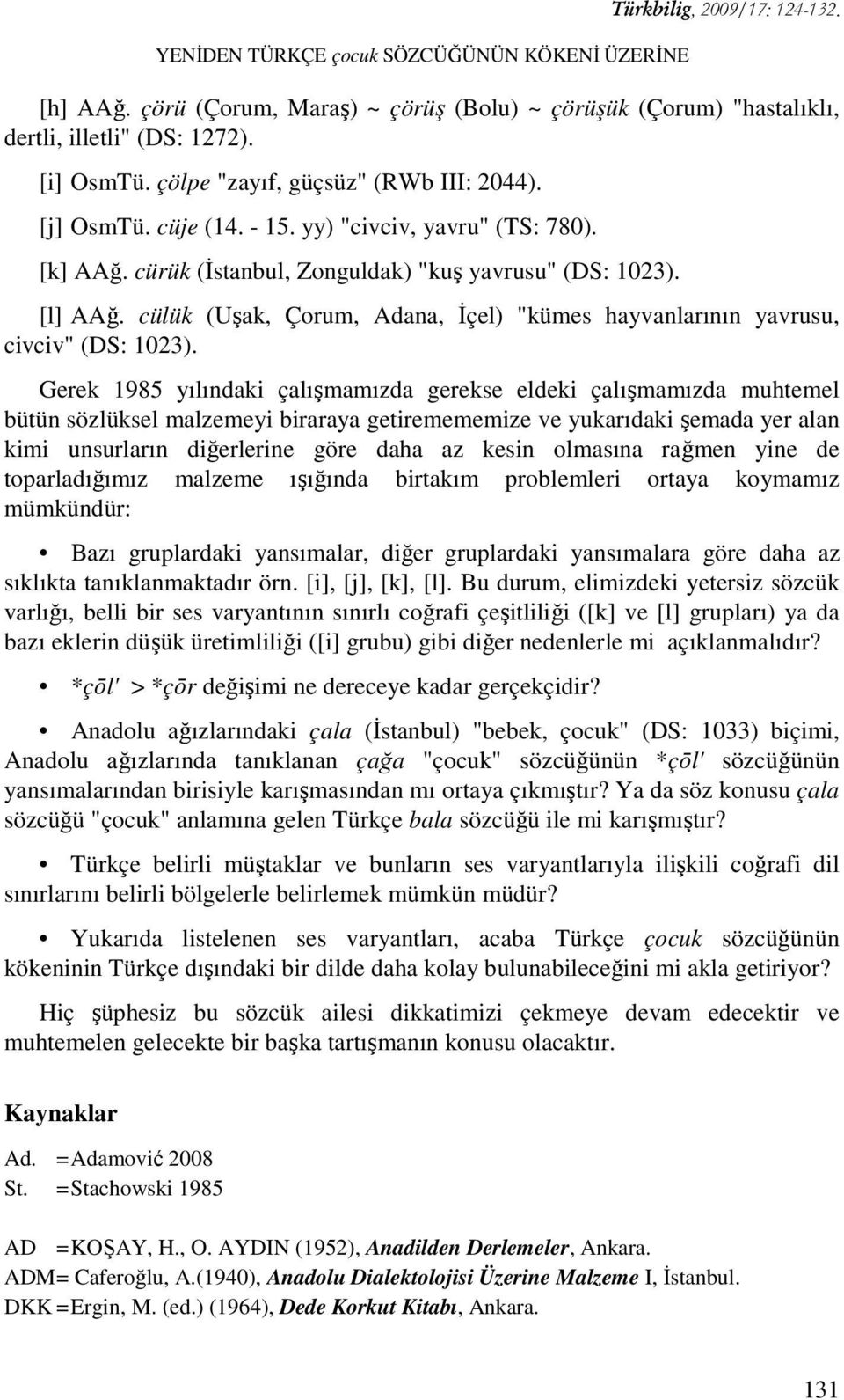 cülük (Uşak, Çorum, Adana, İçel) "kümes hayvanlarının yavrusu, civciv" (DS: 1023).