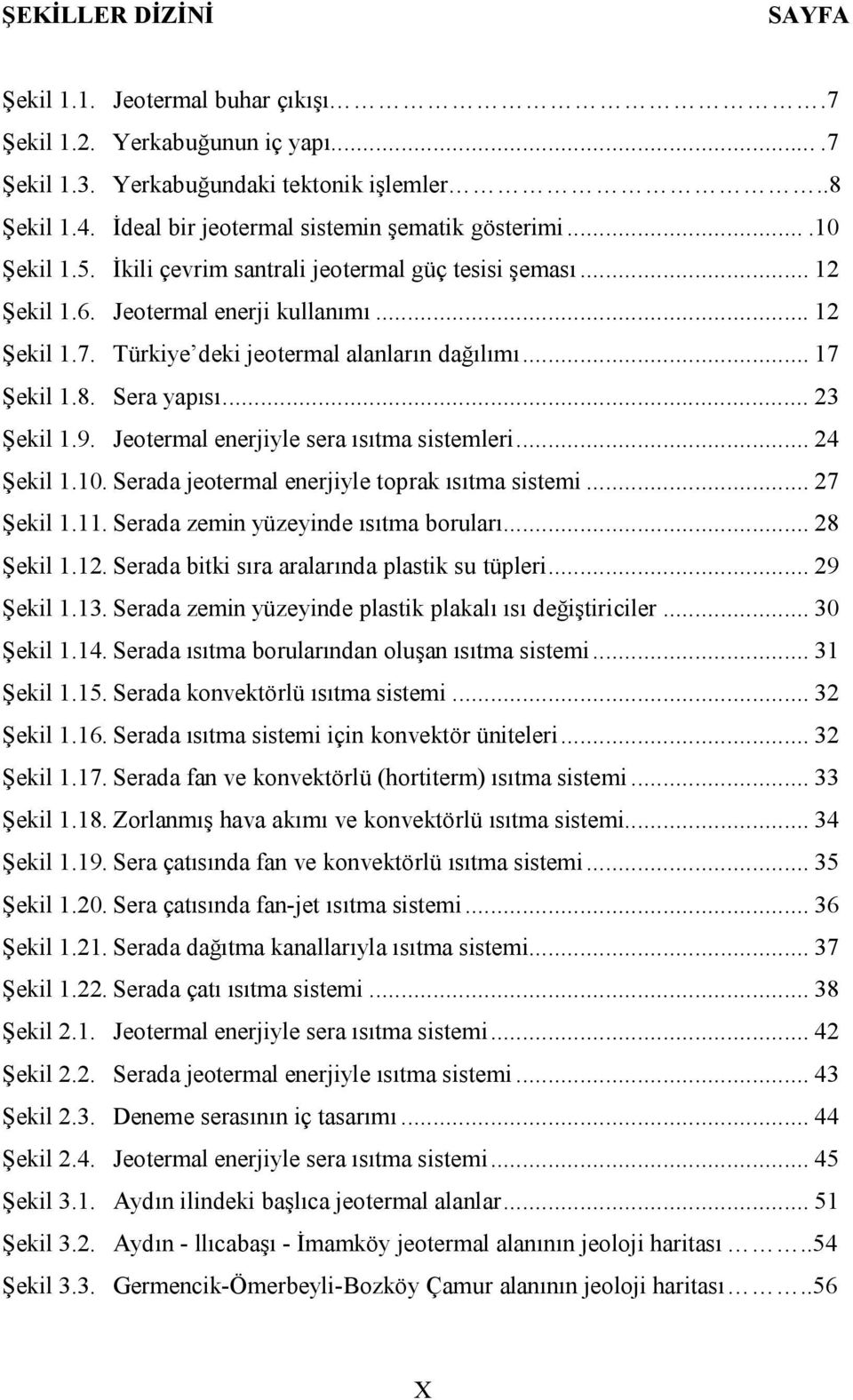 .. 23 Şekil 1.9. Jeotermal enerjiyle sera ısıtma sistemleri... 24 Şekil 1.10. Serada jeotermal enerjiyle toprak ısıtma sistemi... 27 Şekil 1.11. Serada zemin yüzeyinde ısıtma boruları... 28 Şekil 1.