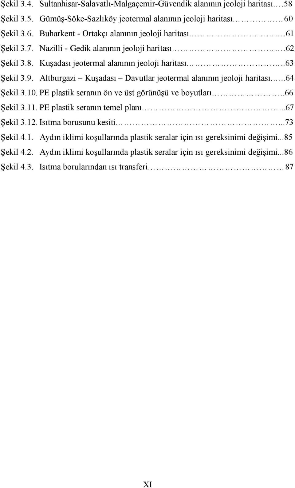 ..64 Şekil 3.10. PE plastik seranın ön ve üst görünüşü ve boyutları..66 Şekil 3.11. PE plastik seranın temel planı...67 Şekil 3.12. Isıtma borusunu kesiti...73 Şekil 4.1. Aydın iklimi koşullarında plastik seralar için ısı gereksinimi değişimi.