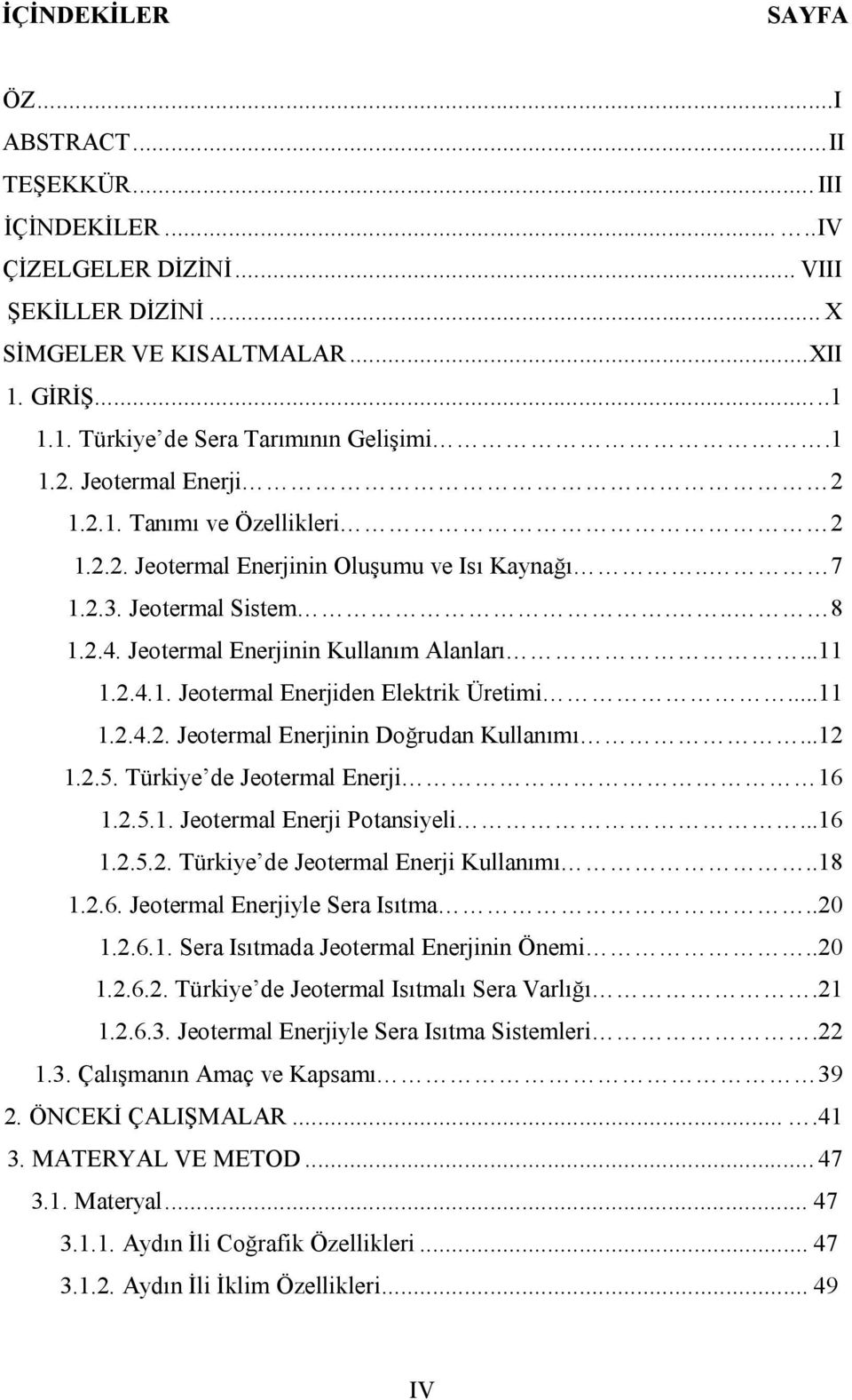 ..11 1.2.4.2. Jeotermal Enerjinin Doğrudan Kullanımı...12 1.2.5. Türkiye de Jeotermal Enerji 16 1.2.5.1. Jeotermal Enerji Potansiyeli...16 1.2.5.2. Türkiye de Jeotermal Enerji Kullanımı..18 1.2.6. Jeotermal Enerjiyle Sera Isıtma.