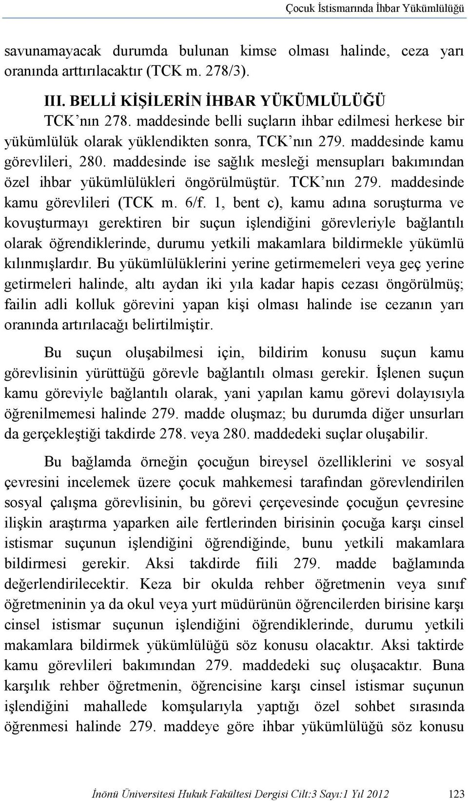 maddesinde ise sağlık mesleği mensupları bakımından özel ihbar yükümlülükleri öngörülmüştür. TCK nın 279. maddesinde kamu görevlileri (TCK m. 6/f.