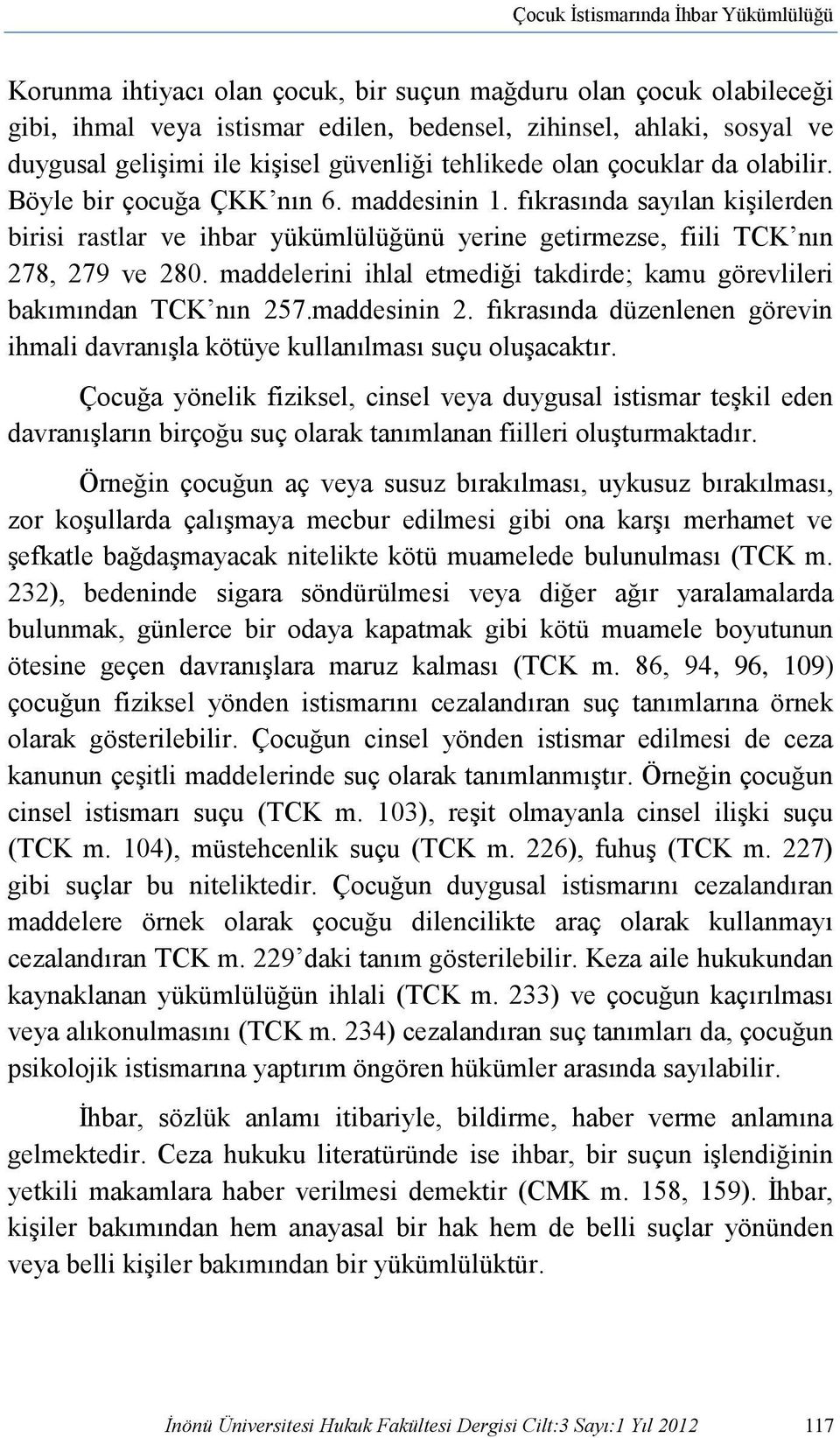 fıkrasında sayılan kişilerden birisi rastlar ve ihbar yükümlülüğünü yerine getirmezse, fiili TCK nın 278, 279 ve 280. maddelerini ihlal etmediği takdirde; kamu görevlileri bakımından TCK nın 257.