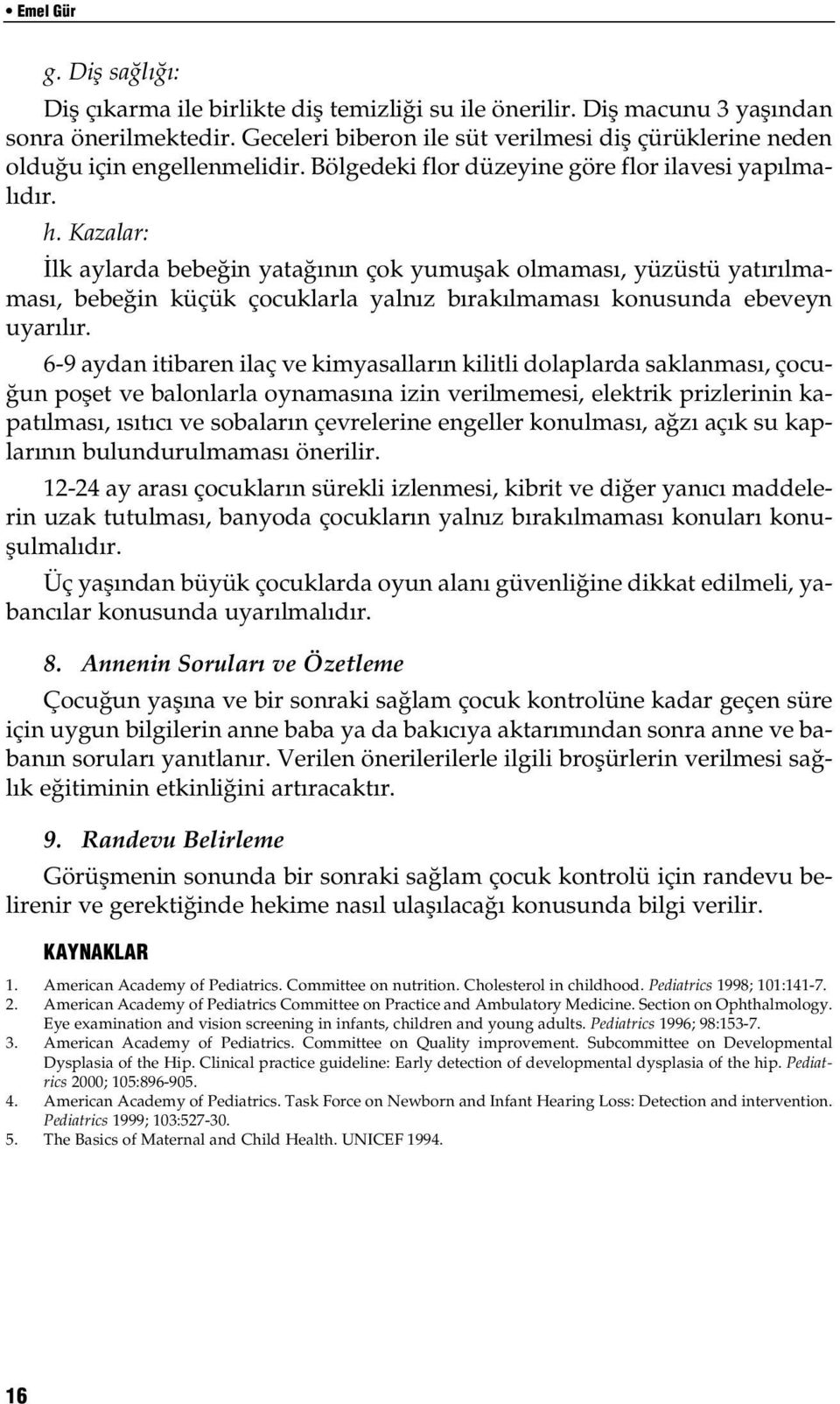 Kazalar: lk aylarda bebe in yata n n çok yumuflak olmamas, yüzüstü yat r lmamas, bebe in küçük çocuklarla yaln z b rak lmamas konusunda ebeveyn uyar l r.