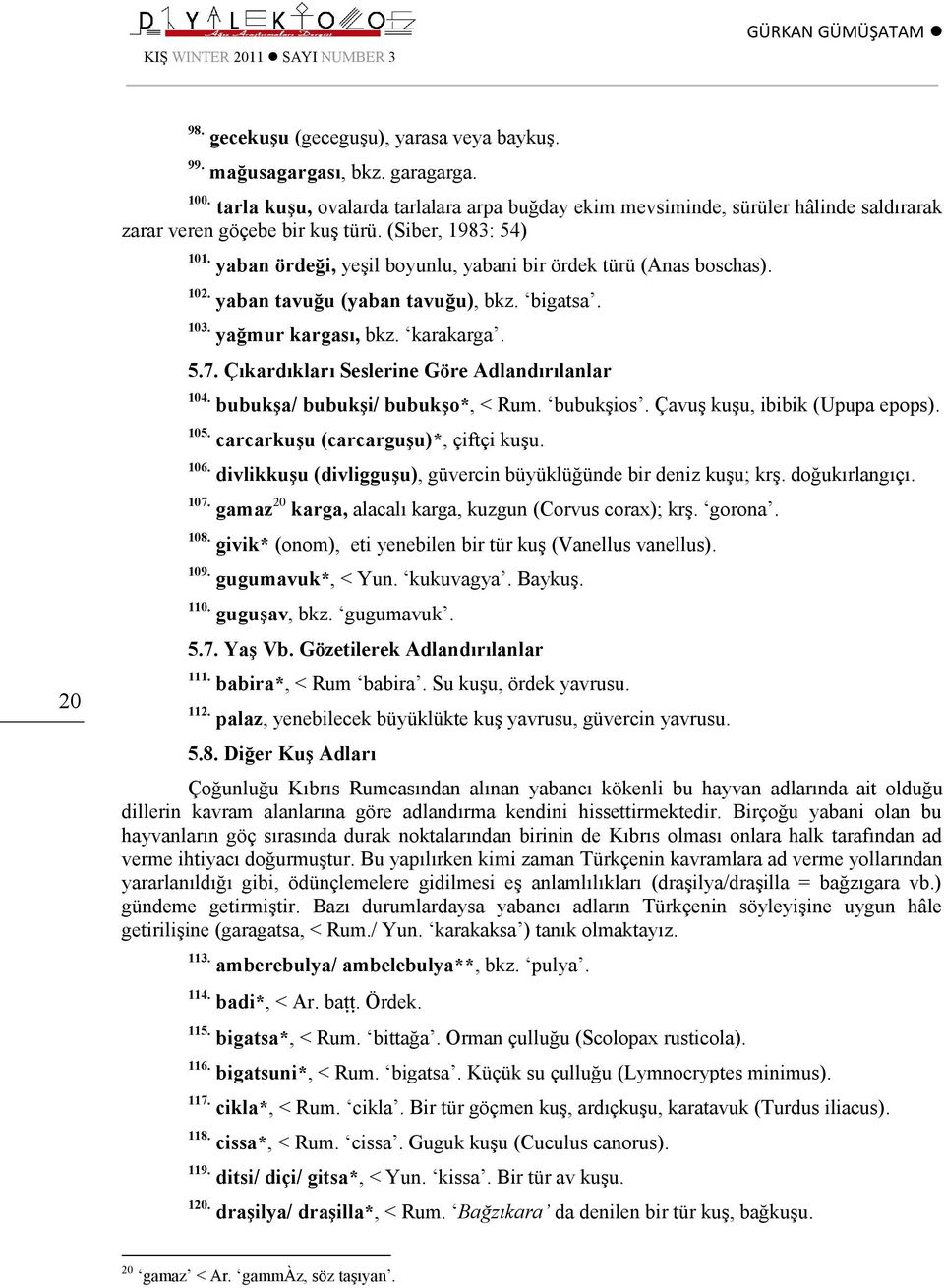 yaban ördeği, yeşil boyunlu, yabani bir ördek türü (Anas boschas). 102. yaban tavuğu (yaban tavuğu), bkz. bigatsa. 103. yağmur kargası, bkz. karakarga. 5.7.