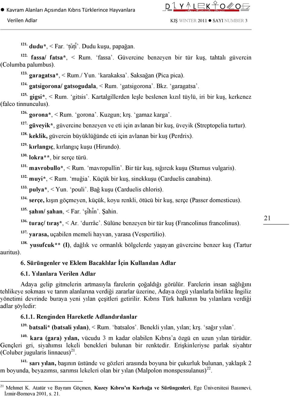 Kartalgillerden leşle beslenen kızıl tüylü, iri bir kuş, kerkenez (falco tinnunculus). 126. gorona*, < Rum. gorona. Kuzgun; krş. gamaz karga. 127.