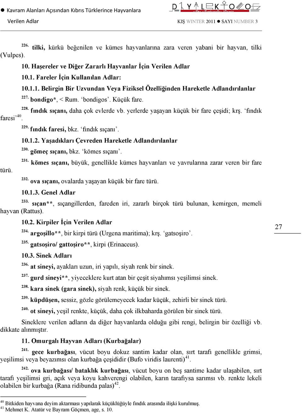 fındık sıçanı, daha çok evlerde vb. yerlerde yaşayan küçük bir fare çeşidi; krş. fındık 229. fındık faresi, bkz. fındık sıçanı. 10.1.2. Yaşadıkları Çevreden Hareketle Adlandırılanlar 230.