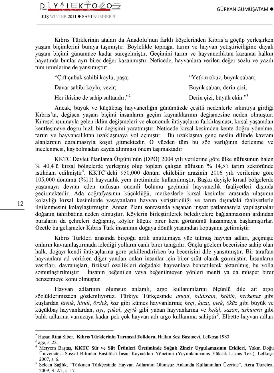 Neticede, hayvanlara verilen değer sözlü ve yazılı tüm ürünlerine de yansımıştır: Çift çubuk sahibi köylü, paşa; Davar sahibi köylü, vezir; Yetkin öküz, büyük saban; Büyük saban, derin çizi, Her