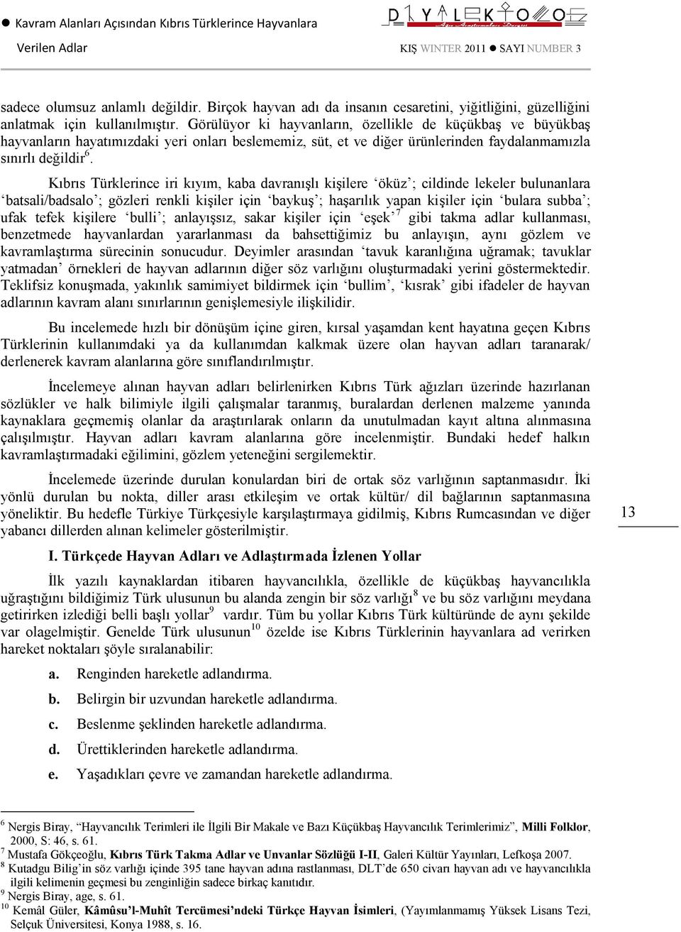 Kıbrıs Türklerince iri kıyım, kaba davranışlı kişilere öküz ; cildinde lekeler bulunanlara batsali/badsalo ; gözleri renkli kişiler için baykuş ; haşarılık yapan kişiler için bulara subba ; ufak