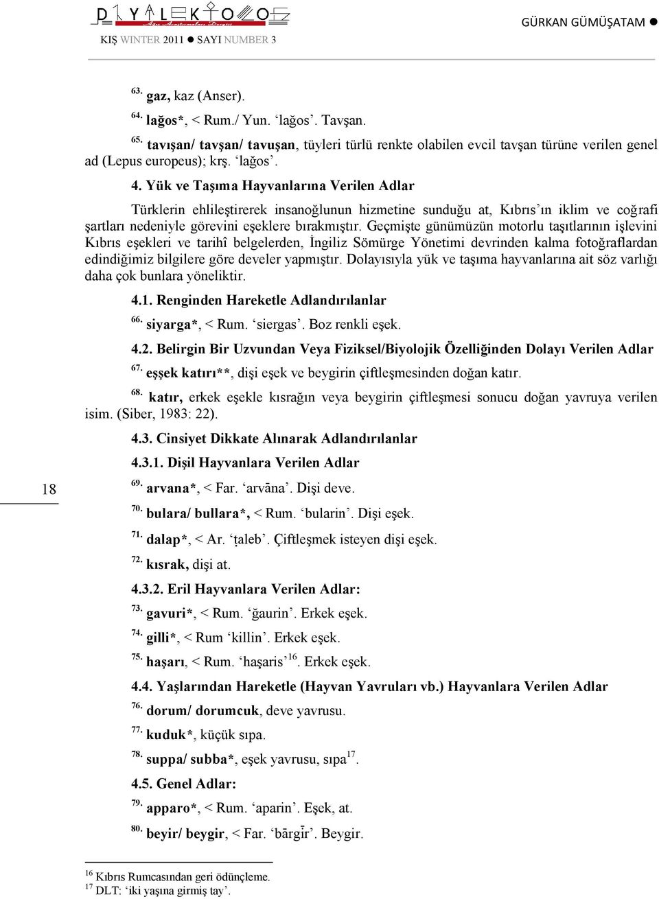 Yük ve Taşıma Hayvanlarına Verilen Adlar Türklerin ehlileştirerek insanoğlunun hizmetine sunduğu at, Kıbrıs ın iklim ve coğrafi şartları nedeniyle görevini eşeklere bırakmıştır.