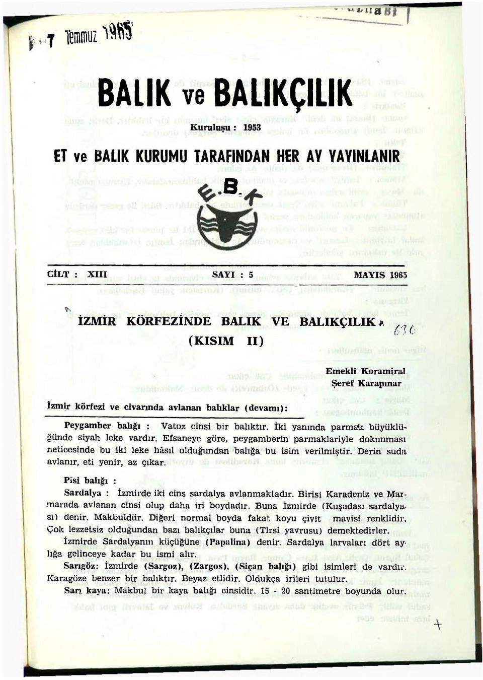 cinsi bir balıktır. İki yanında parmaic büyüklüğünde siyah leke vardır. Efsaneye göre, peygamberin parmaklariyle dokunması neticesinde bu iki leke hâsıl olduğundan balığa bu isim verilmiştir.