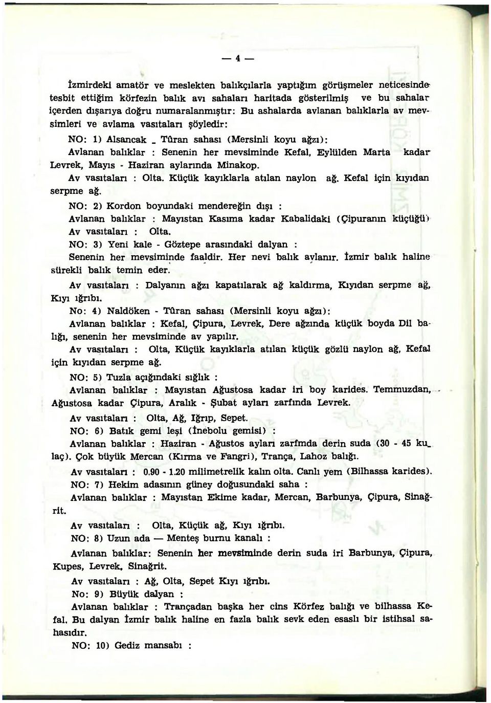 Levrek, Mayıs - Haziran aylarında Minakop. Av vasıtaları : Olta. Küçük kayıklarla atılan naylon ağ. Kefal için kıyıdan serpme ağ.