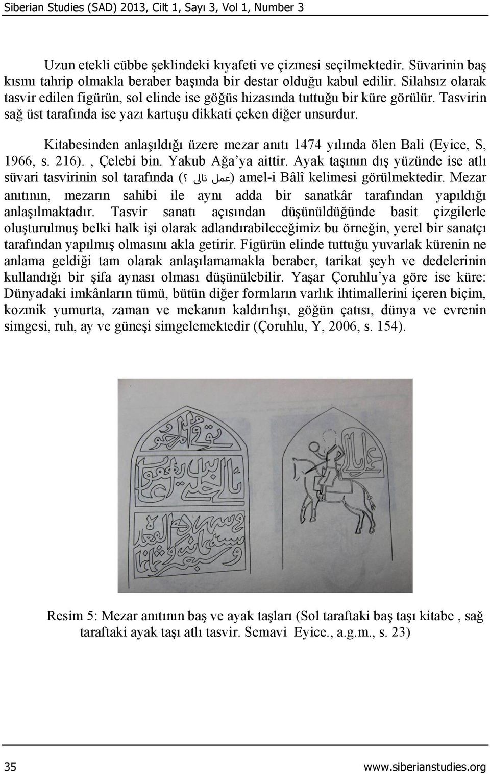 Tasvirin sağ üst tarafında ise yazı kartuşu dikkati çeken diğer unsurdur. Kitabesinden anlaşıldığı üzere mezar anıtı 1474 yılında ölen Bali (Eyice, S, 1966, s. 216)., Çelebi bin. Yakub Ağa ya aittir.