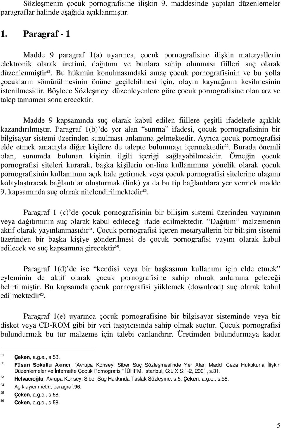 Bu hükmün konulmasındaki amaç çocuk pornografisinin ve bu yolla çocukların sömürülmesinin önüne geçilebilmesi için, olayın kaynağının kesilmesinin istenilmesidir.