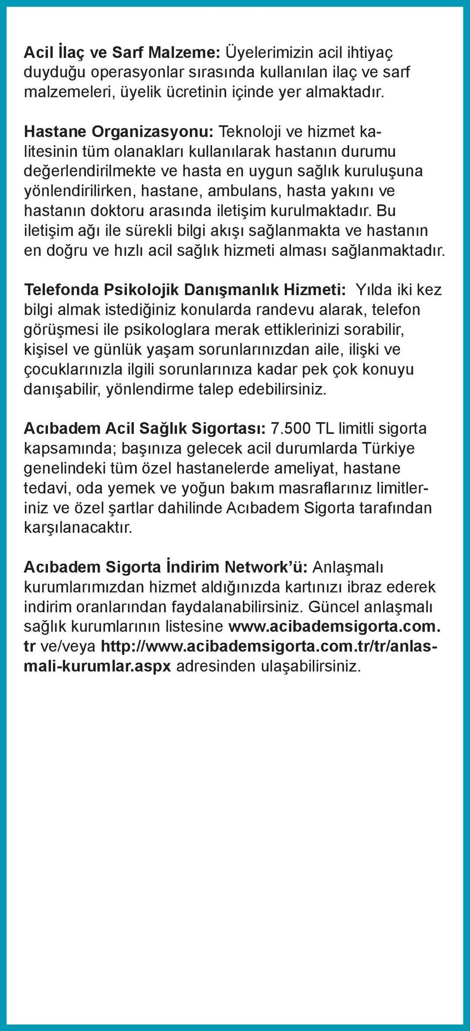 yakını ve hastanın doktoru arasında iletişim kurulmaktadır. Bu iletişim ağı ile sürekli bilgi akışı sağlanmakta ve hastanın en doğru ve hızlı acil sağlık hizmeti alması sağlanmaktadır.