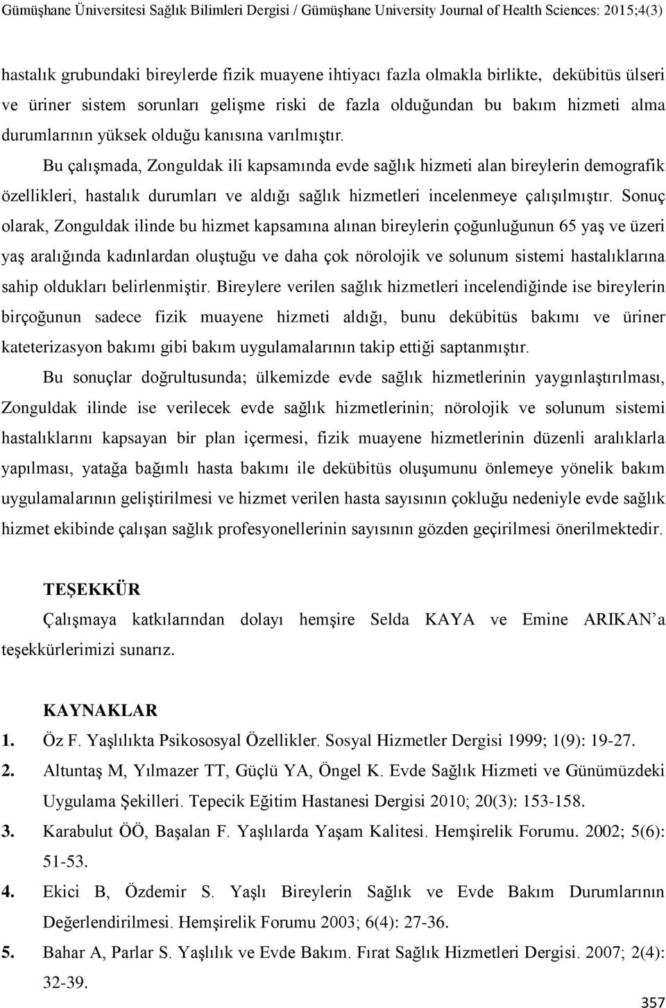 Bu çalışmada, Zonguldak ili kapsamında evde sağlık hizmeti alan bireylerin demografik özellikleri, hastalık durumları ve aldığı sağlık hizmetleri incelenmeye çalışılmıştır.