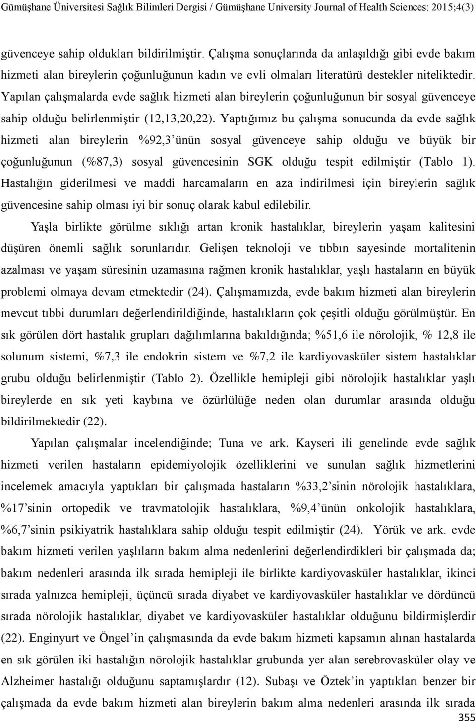 Yaptığımız bu çalışma sonucunda da evde sağlık hizmeti alan bireylerin %92,3 ünün sosyal güvenceye sahip olduğu ve büyük bir çoğunluğunun (%87,3) sosyal güvencesinin SGK olduğu tespit edilmiştir