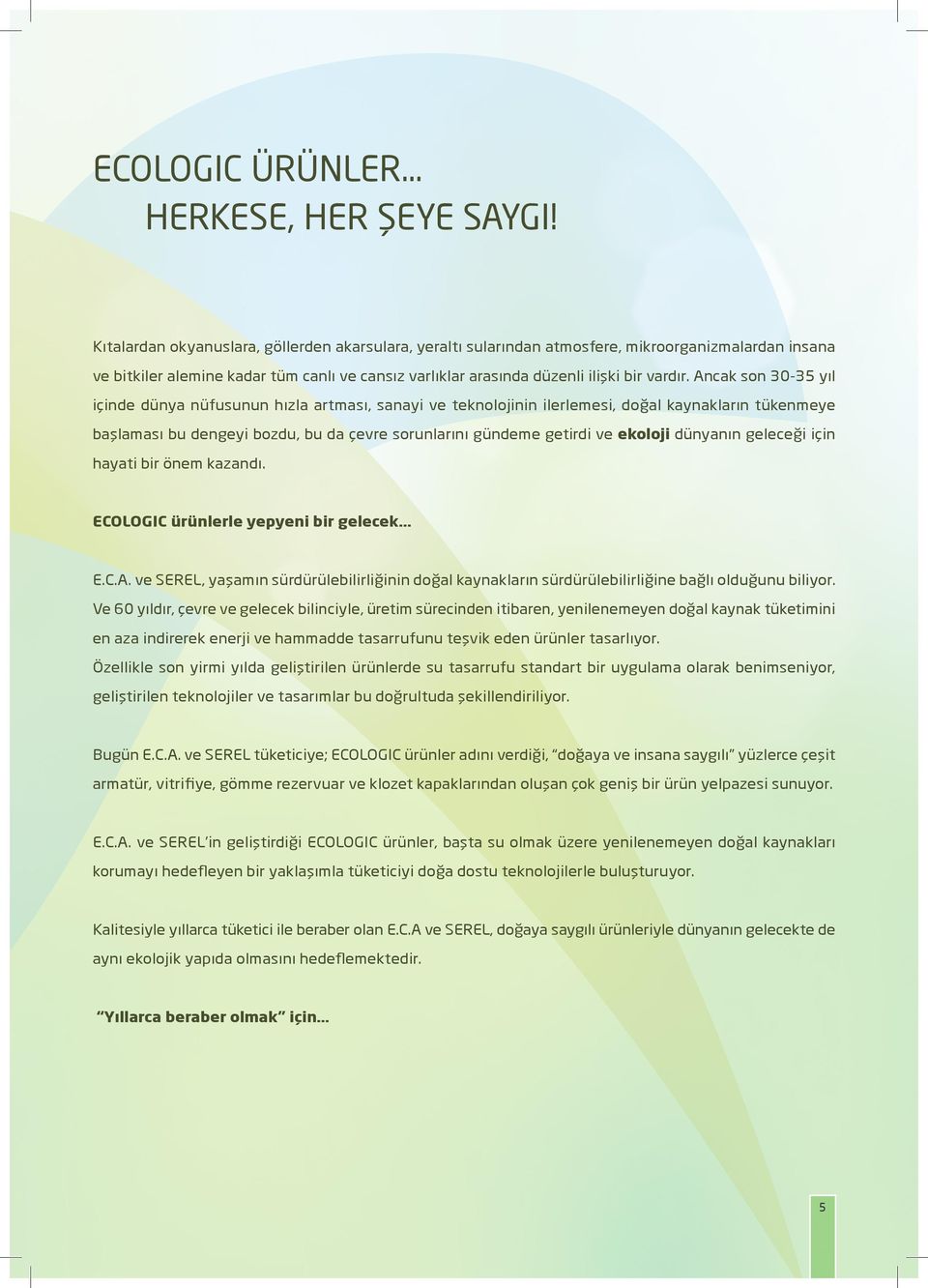 Ancak son 30-35 yıl içinde dünya nüfusunun hızla artması, sanayi ve teknolojinin ilerlemesi, doğal kaynakların tükenmeye başlaması bu dengeyi bozdu, bu da çevre sorunlarını gündeme getirdi ve ekoloji