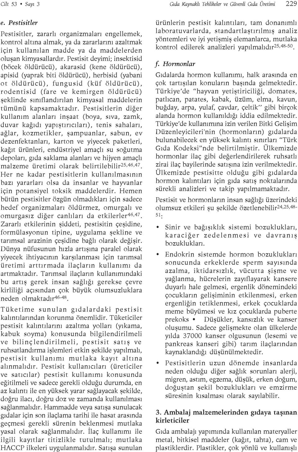 Pestisit deyimi; insektisid (böcek öldürücü), akarasid (kene öldürücü), apisid (yaprak biti öldürücü), herbisid (yabani ot öldürücü), fungusid (küf öldürücü), rodentisid (fare ve kemirgen öldürücü)